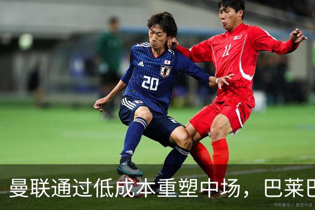 曼联通过低成本重塑中场，巴莱巴将如何被利用