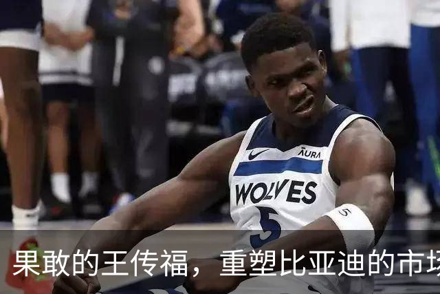 果敢的王传福，重塑比亚迪的市场战略