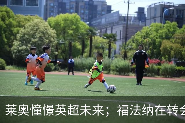 莱奥憧憬英超未来；福法纳在转会市场上备受关注