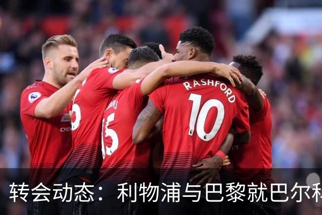转会动态：利物浦与巴黎就巴尔科拉进行频繁商谈，加克波去留仍未明朗