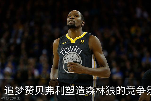 追梦赞贝弗利塑造森林狼的竞争氛围