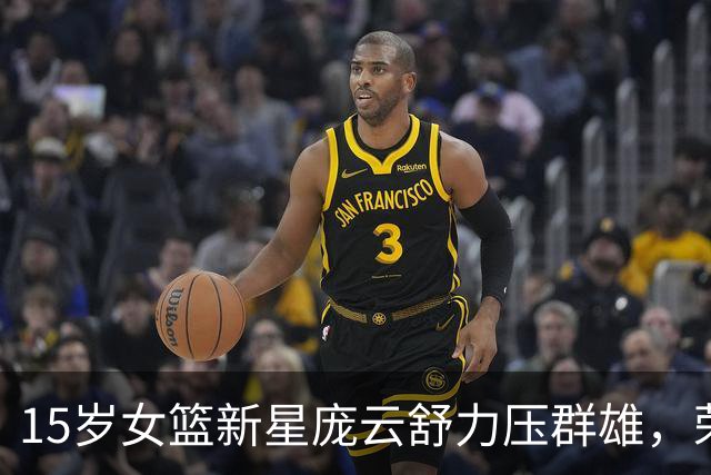 15岁女篮新星庞云舒力压群雄，荣膺U16赛季最佳